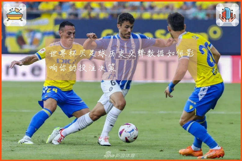 世界杯买足球历史交锋数据如何影响你的投注决策