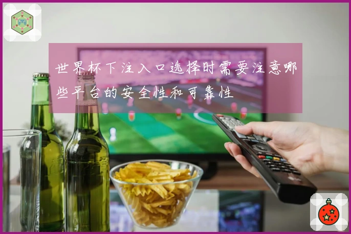 世界杯下注入口选择时需要注意哪些平台的安全性和可靠性