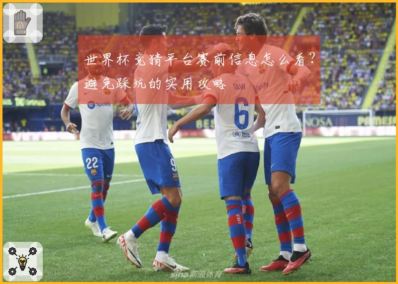 世界杯竞猜平台赛前信息怎么看？避免踩坑的实用攻略