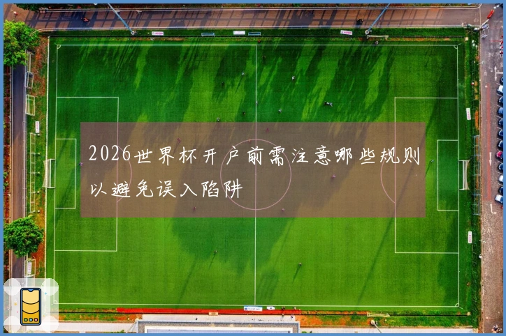 2026世界杯开户前需注意哪些规则以避免误入陷阱