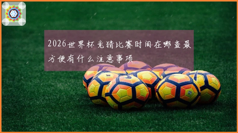 2026世界杯竞猜比赛时间在哪查最方便有什么注意事项